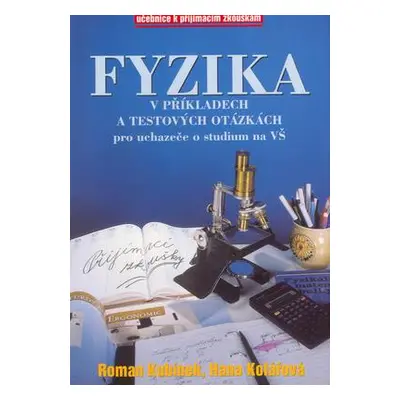 Fyzika v příkladech a testových otázkách pro uchazeče o studium na VŠ (Roman Kubínek)