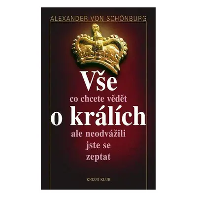 Vše, co jste kdy chtěli vědět o králích (Alexander von Schönburg)