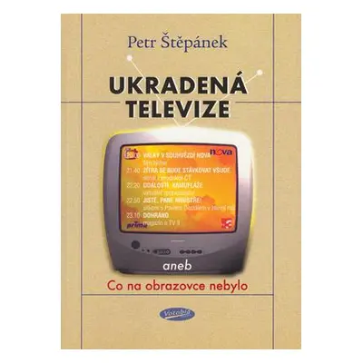 Ukradená televize, aneb, Co na obrazovce nebylo (Petr Štěpánek)