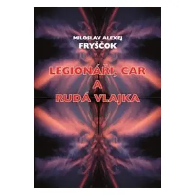 Legionáři, car a rudá vlajka (Miloslav Alexej Fryščok)