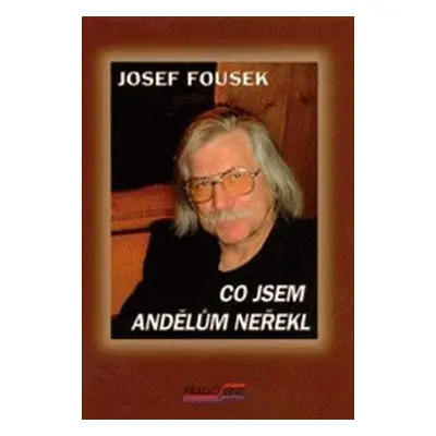 Co jsem andělům neřekl : nemám čas lhát (Josef Fousek)