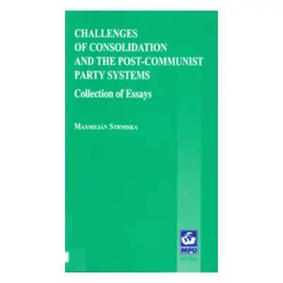 Challenges of Consolidation and the Post-Communist Party Systems: Collection of Essays (Strmiska