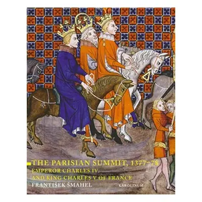 The Parisian Summit, 1377-78 - Emperor Charles IV and King Charles V of France (František Šmahel