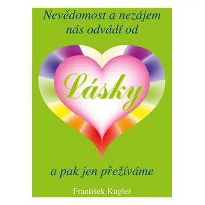 Nevědomost a nezájem nás odvádí od Lásky a pak jen přežíváme (František Kugler)