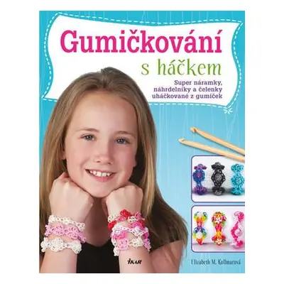 Gumičkování s háčkem - Háčkované náramky - Elizabeth M. Kollmarová (Elizabeth M. Kollmarová)