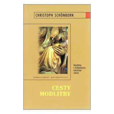 Cesty modlitby - Modlitba v Katechismu katolické církve (Christoph Schönborn)