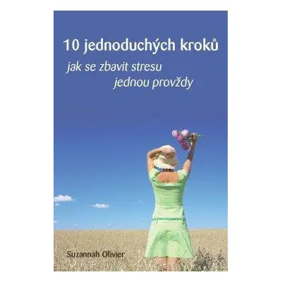 10 jednoduchých kroků- Jak se zbavit stresu jednou provždy (Suzannah Olivier)