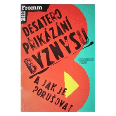 Desatero přikázání byznysu a jak je porušovat (Fromm Bill,Šedivý, Lubomír,Dvořák, Milan,Schlesin