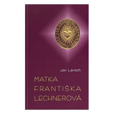 Matka Františka Lechnerová - „Vše pro Boha, pro chudé a pro naši kongregaci“ (Jan Larisch)