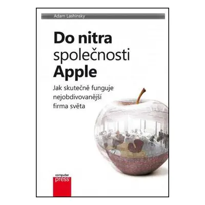 Do nitra společnosti Apple: Jak skutečně funguje nejobdivovanější firma světa (Adam Lashinsky)