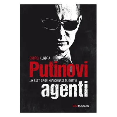 Putinovi agenti - Jak ruští špioni kradou naše tajemství (Ondřej Kundra)