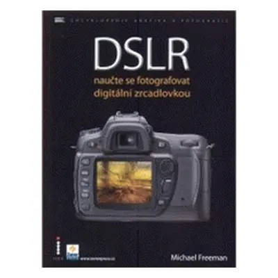 DSLR - Naučte se fotografovat digitální zrcadlovkou (Michael Freeman)