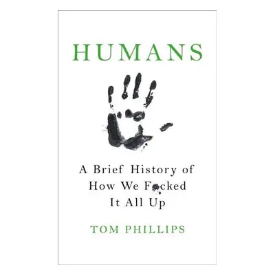 Humans: A Brief History of How We F*cked It All Up (Tom Phillips) (EN)