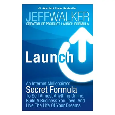 Launch: An Internet Millionaire's Secret Formula to Sell Almost Anything Online, Build a Busines