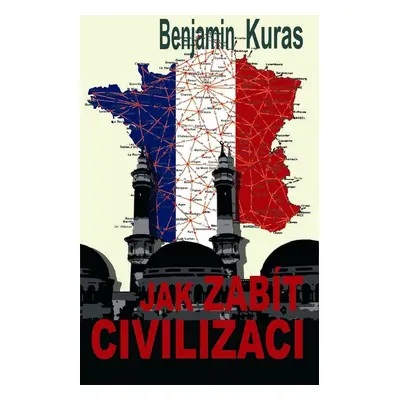 Kuras Benjamin: Jak zabít civilizaci (Benjamin Kuras)