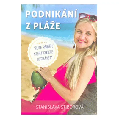 Podnikání z pláže : žijte příběh, který chcete vyprávět (Stiborová Stanislava)