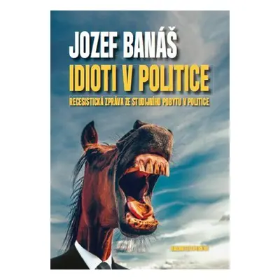 Idioti v politice - Recesistická zpráva ze studijního pobytu v politice (Jozef Banáš)