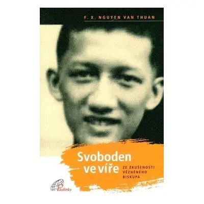 Svoboden ve víře - Ze zkušenosti vězněného biskupa (F. X. Nguyen Van Thuan)