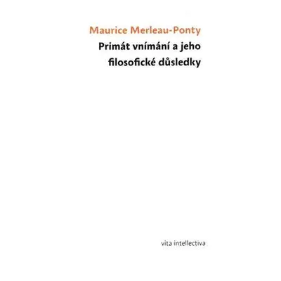 Primát vnímání a jeho filosofické důsledky (Maurice Merleau-Ponty)