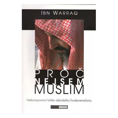 Proč nejsem muslim - Nekompromisní kritika islámského fundamentalismu (Warraq Ibn)