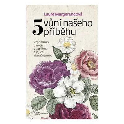 Pět vůní našeho příběhu - Vzpomínky ukryté v parfému a jejich zázračná moc (Laure Margerand)