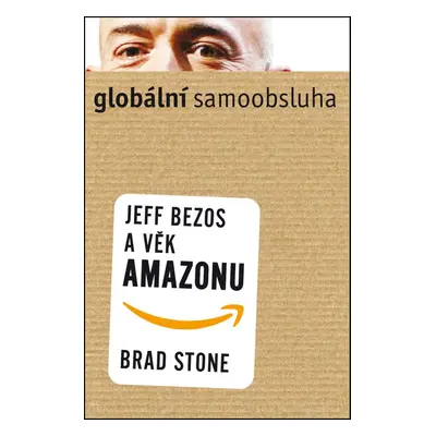 Globální samoobsluha - Jeff Bezos a věk Amazonu (Brad Stone)