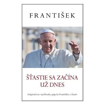 František Šťastie sa začína už dnes (Jorge Mario Bergoglio) (slovensky)