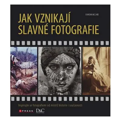 Jak vznikají slavné fotografie - Inspirujte se fotografiemi od mistrů historie i současnosti (Ea