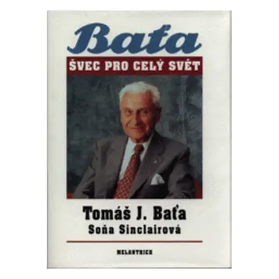 Tomáš J. Baťa : Švec pro celý svět (Baťa, Tomáš,Sinclair, Soňa)