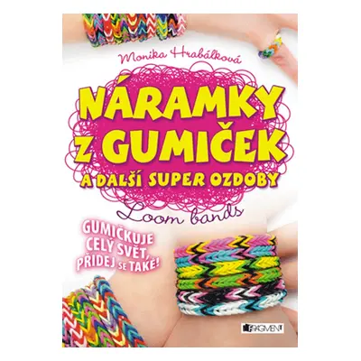 Náramky z gumiček a další super ozdoby (Monika Hrabálková)