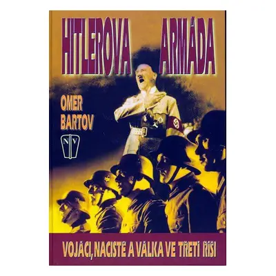 Hitlerova armáda - vojáci,nacisté a válka ve třetí říši (Bartov Omer)