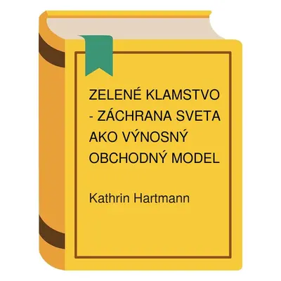 Zelené klamstvo - Záchrana sveta ako výnosný obchodný model (Kathrin Hartmann)