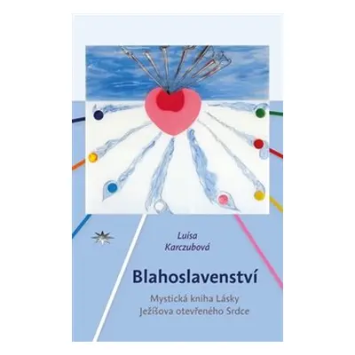 Blahoslavenství - Mystická kniha Lásky Ježíšova otevřeného Srdce (Luisa Karczubová)