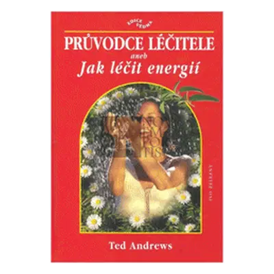 Průvodce léčitele, aneb, Jak léčit energií (Andrews Ted)