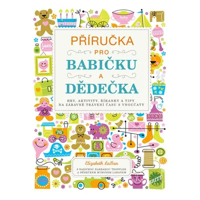 Příručka pro babičku a dědečka - Hry, aktivity, říkanky a tipy na zábavné trávení času s vnoučat