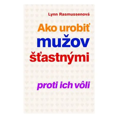 Ako urobiť mužov šťastnými proti ich vôli (Lynn Rasmussenová) (slovensky)