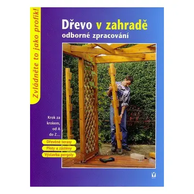 Dřevo v zahradě - odborné zpracovánÍ - Krok za krokem od A do Z...