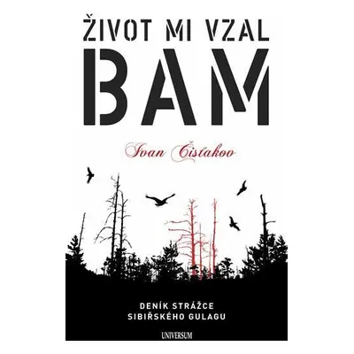 Život mi vzal BAM - Deník strážce sibiřského Gulagu (Čisťakov Ivan)