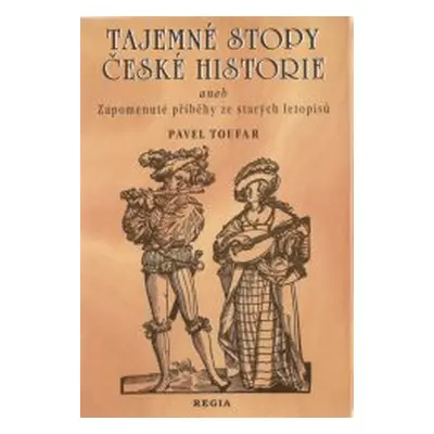 Tajemné stopy české historie, aneb, Zapomenuté příběhy ze starých letopisů (Pavel Toufar)