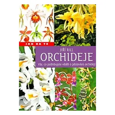 Orchideje Vše, co potřebujete vědět o pěstování orchidejí (Rill, Jiří)