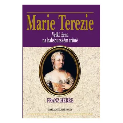 Marie Terezie - Velká žena na habsburském trůně (Franz Herre)