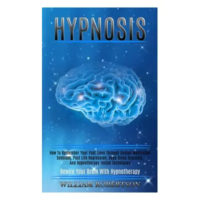 "Hypnosis: How to Remember Your Past Lives Through Guided Meditation Sessions, Past Life Regress