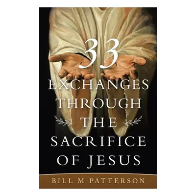 "33 Exchanges Through the Sacrifice of Jesus" - "" ("Patterson Bill M.")(Paperback)