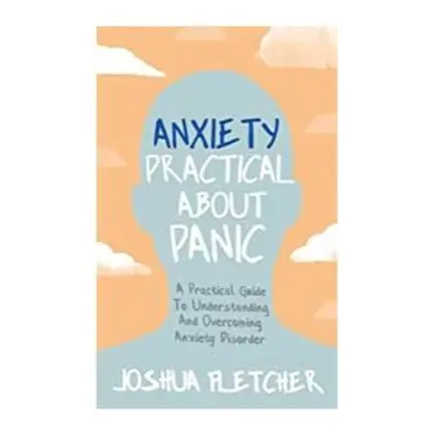 "Anxiety: Practical about Panic: A Practical Guide to Understanding and Overcoming Anxiety Disor