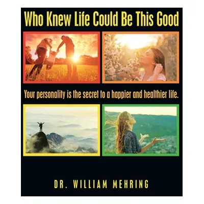 "Who Knew Life Could Be This Good: Your Personality Is the Secret to a Happier and Healthier Lif