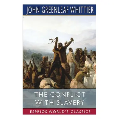 "The Conflict With Slavery (Esprios Classics)" - "" ("Whittier John Greenleaf")(Paperback)