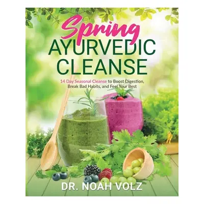 "Spring Ayurvedic Cleanse A 14 Day Seasonal Cleanse to Boost Digestion, Break Bad Habits, and Fe