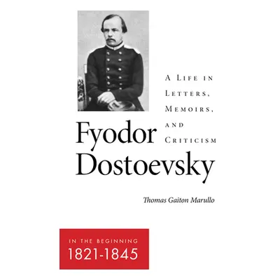 "Fyodor Dostoevsky--In the Beginning (1821-1845): A Life in Letters, Memoirs, and Criticism" - "