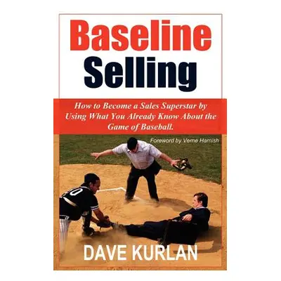 "Baseline Selling: How to Become a Sales Superstar by Using What You Already Know about the Game