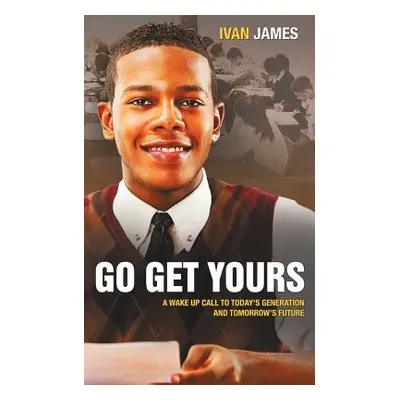 "Go Get Yours: A Wake Up Call to Today's Generation and Tomorrow's Future" - "" ("James Ivan")(P